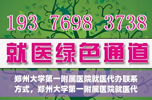 郑州大学第一附属医院就医代办联系方式，郑州大学第一附属医院就医代办服务联系指南