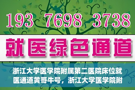 浙江大学医学院附属第二医院床位就医通道黄哥牛号，浙江大学医学院附属第二医院床位就医绿色通道，黄哥牛号助力就医体验升级