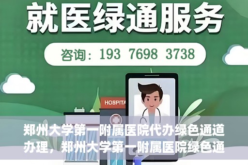 郑州大学第一附属医院代办绿色通道办理，郑州大学第一附属医院绿色通道代办服务详解