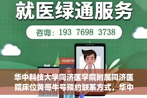 华中科技大学同济医学院附属同济医院床位黄哥牛号预约联系方式，华中科技大学同济医院床位预约联系方式及黄哥牛号预约攻略