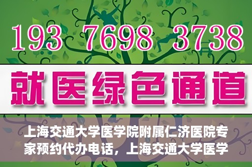 上海交通大学医学院附属仁济医院专家预约代办电话，上海交通大学医学院附属仁济医院专家预约代办服务热线