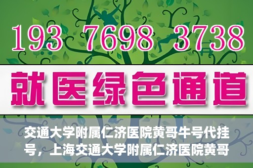 交通大学附属仁济医院黄哥牛号代挂号，上海交通大学附属仁济医院黄哥牛号代挂号背后的故事