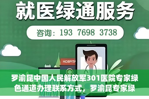 罗渝昆中国人民解放军301医院专家绿色通道办理联系方式，罗渝昆专家绿色通道办理指南，中国人民解放军301医院联系方式揭秘