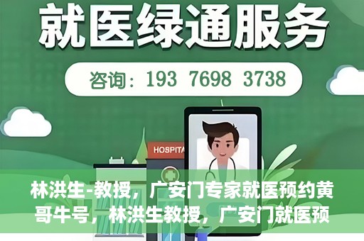 林洪生-教授，广安门专家就医预约黄哥牛号，林洪生教授，广安门就医预约专家，黄哥牛号引领健康之路