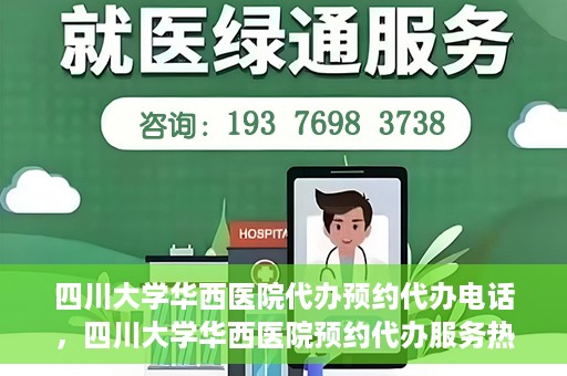 四川大学华西医院代办预约代办电话，四川大学华西医院预约代办服务热线解析