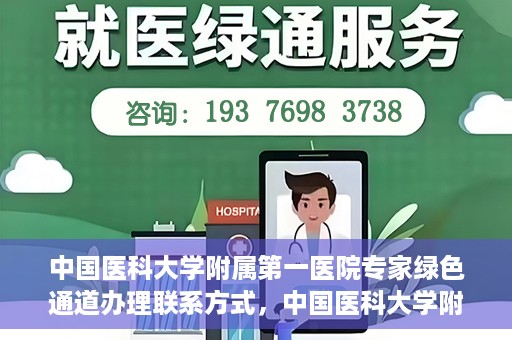 中国医科大学附属第一医院专家绿色通道办理联系方式，中国医科大学附属第一医院专家绿色通道联系指南，一站式解决您的健康需求！