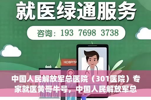 中国人民解放军总医院（301医院）专家就医黄哥牛号，中国人民解放军总医院（301医院）黄哥牛号专家就医解析