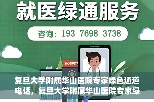 复旦大学附属华山医院专家绿色通道电话，复旦大学附属华山医院专家绿色通道联系电话揭秘