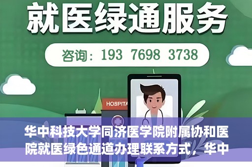 华中科技大学同济医学院附属协和医院就医绿色通道办理联系方式，华中科技大学同济医学院附属协和医院就医绿色通道联系指南