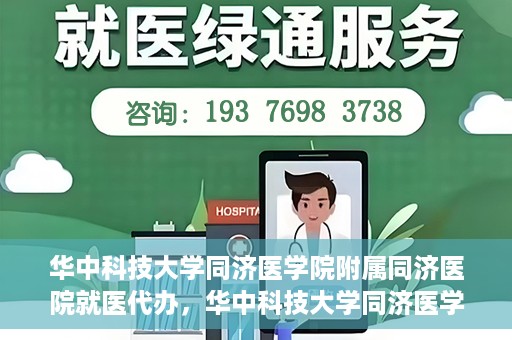 华中科技大学同济医学院附属同济医院就医代办，华中科技大学同济医学院附属同济医院就医代办服务详解