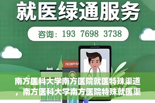 南方医科大学南方医院就医特殊渠道，南方医科大学南方医院特殊就医渠道解析