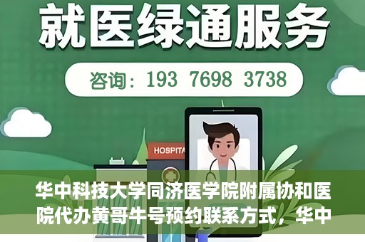 华中科技大学同济医学院附属协和医院代办黄哥牛号预约联系方式，华中科技大学同济医学院附属协和医院代办预约联系方式，黄哥牛号预约揭秘