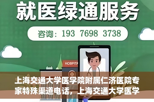 上海交通大学医学院附属仁济医院专家特殊渠道电话，上海交通大学医学院附属仁济医院专家特殊渠道联系电话揭秘
