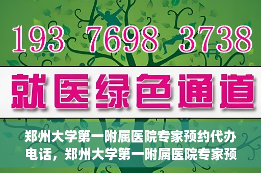 郑州大学第一附属医院专家预约代办电话，郑州大学第一附属医院专家预约代办服务热线