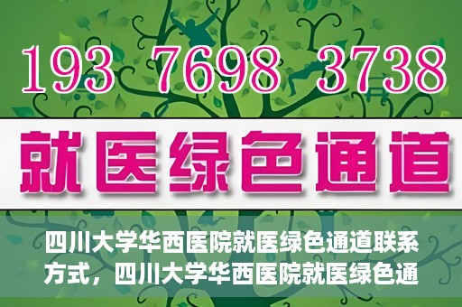 四川大学华西医院就医绿色通道联系方式，四川大学华西医院就医绿色通道服务热线及联系方式详解