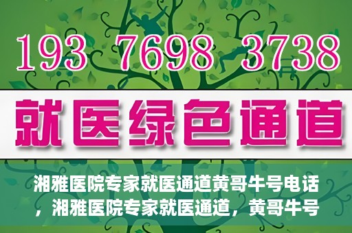 湘雅医院专家就医通道黄哥牛号电话，湘雅医院专家就医通道，黄哥牛号电话专线开通