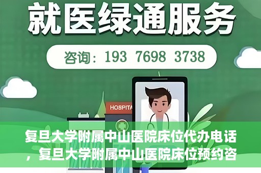 复旦大学附属中山医院床位代办电话，复旦大学附属中山医院床位预约咨询热线