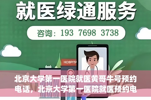 北京大学第一医院就医黄哥牛号预约电话，北京大学第一医院就医预约电话及黄哥牛号预约指南