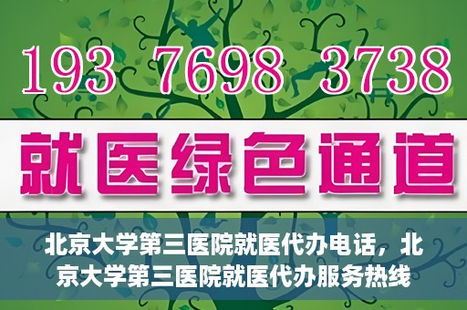 北京大学第三医院就医代办电话，北京大学第三医院就医代办服务热线