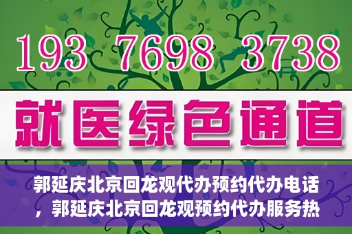 郭延庆北京回龙观代办预约代办电话，郭延庆北京回龙观预约代办服务热线