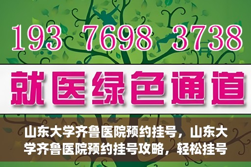 山东大学齐鲁医院预约挂号，山东大学齐鲁医院预约挂号攻略，轻松挂号，无忧就医