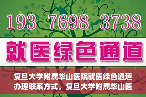 复旦大学附属华山医院就医绿色通道办理联系方式，复旦大学附属华山医院就医绿色通道办理指南及联系方式揭秘