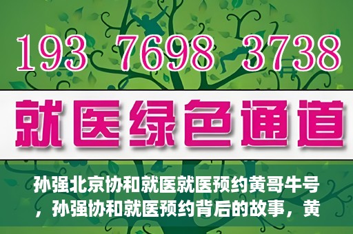 孙强北京协和就医就医预约黄哥牛号，孙强协和就医预约背后的故事，黄哥牛号揭秘预约秘籍