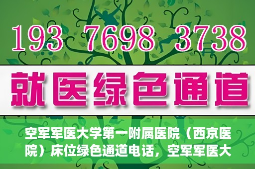 空军军医大学第一附属医院（西京医院）床位绿色通道电话，空军军医大学第一附属医院（西京医院）床位绿色通道联系电话及预约服务详解