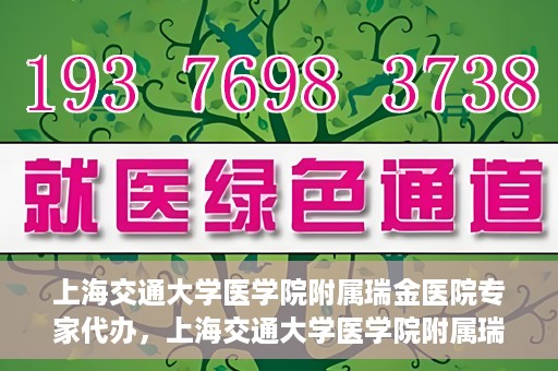 上海交通大学医学院附属瑞金医院专家代办，上海交通大学医学院附属瑞金医院专家代办服务详解