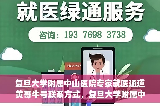 复旦大学附属中山医院专家就医通道黄哥牛号联系方式，复旦大学附属中山医院专家就医通道，黄哥牛号联系方式全解析