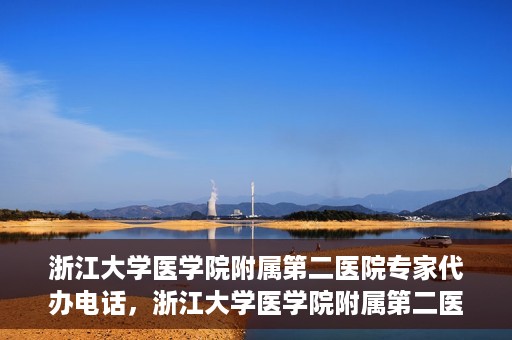 浙江大学医学院附属第二医院专家代办电话，浙江大学医学院附属第二医院专家热线服务电话详解