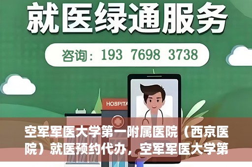 空军军医大学第一附属医院（西京医院）就医预约代办，空军军医大学第一附属医院（西京医院）就医预约代办服务详解