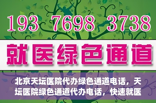 北京天坛医院代办绿色通道电话，天坛医院绿色通道代办电话，快速就医直通车服务揭秘！