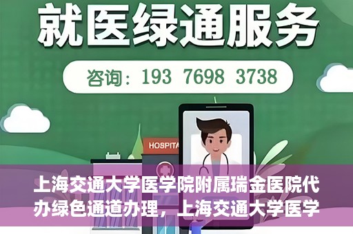 上海交通大学医学院附属瑞金医院代办绿色通道办理，上海交通大学医学院附属瑞金医院绿色通道代办服务详解