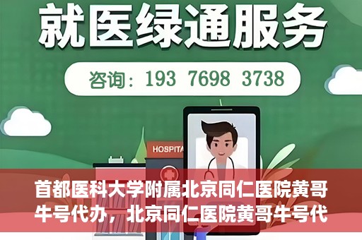 首都医科大学附属北京同仁医院黄哥牛号代办，北京同仁医院黄哥牛号代办，专业信赖的医疗服务新探