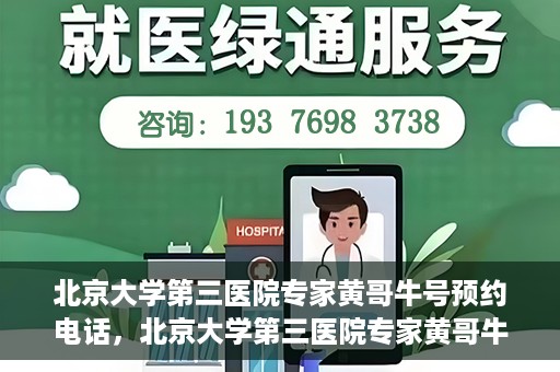 北京大学第三医院专家黄哥牛号预约电话，北京大学第三医院专家黄哥牛号预约专线详解