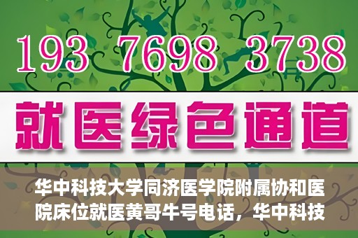 华中科技大学同济医学院附属协和医院床位就医黄哥牛号电话，华中科技大学同济医学院附属协和医院床位就医信息及黄哥牛号联系电话揭秘