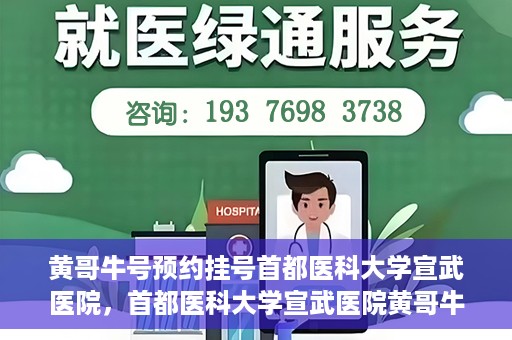 黄哥牛号预约挂号首都医科大学宣武医院，首都医科大学宣武医院黄哥牛号预约挂号指南