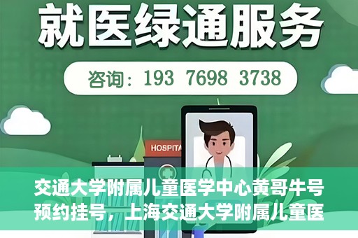 交通大学附属儿童医学中心黄哥牛号预约挂号，上海交通大学附属儿童医学中心黄哥牛专家预约挂号攻略