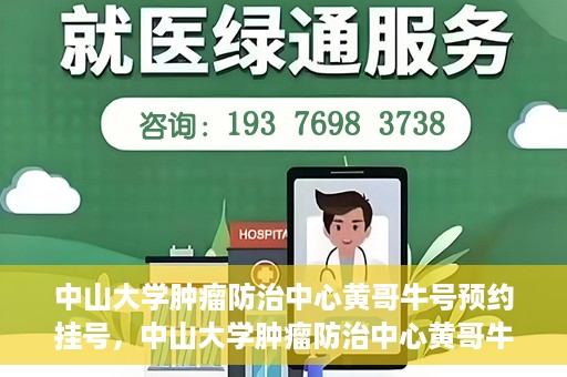 中山大学肿瘤防治中心黄哥牛号预约挂号，中山大学肿瘤防治中心黄哥牛号预约挂号攻略解析