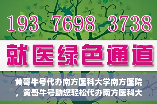 黄哥牛号代办南方医科大学南方医院，黄哥牛号助您轻松代办南方医科大学南方医院事务