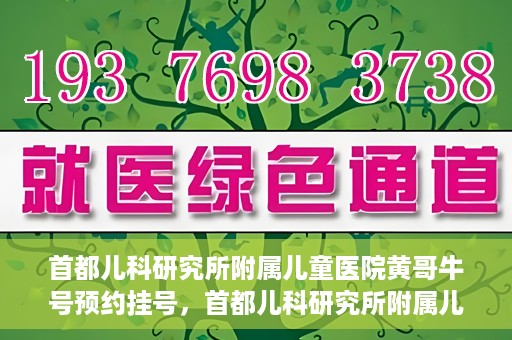 首都儿科研究所附属儿童医院黄哥牛号预约挂号，首都儿科研究所附属儿童医院黄哥牛号预约挂号攻略