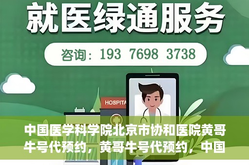 中国医学科学院北京市协和医院黄哥牛号代预约，黄哥牛号代预约，中国医学科学院北京市协和医院挂号新途径探索