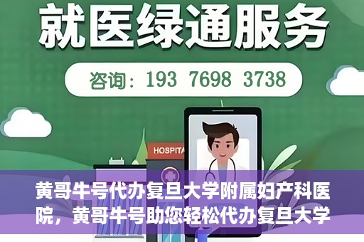 黄哥牛号代办复旦大学附属妇产科医院，黄哥牛号助您轻松代办复旦大学附属妇产科医院事务