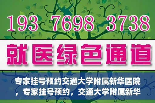 专家挂号预约交通大学附属新华医院，专家挂号预约，交通大学附属新华医院就医指南