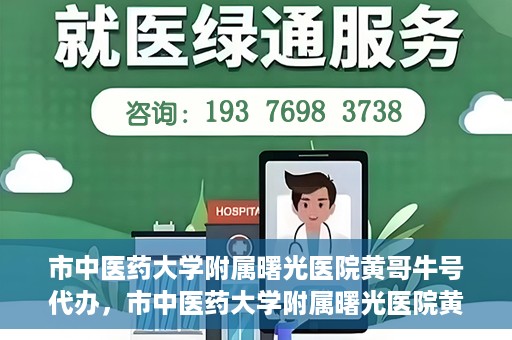 市中医药大学附属曙光医院黄哥牛号代办，市中医药大学附属曙光医院黄哥牛号挂号代办服务解析