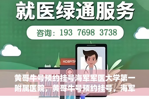 黄哥牛号预约挂号海军军医大学第一附属医院，黄哥牛号预约挂号，海军军医大学第一附属医院便捷就医新体验
