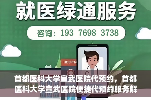 首都医科大学宣武医院代预约，首都医科大学宣武医院便捷代预约服务解析