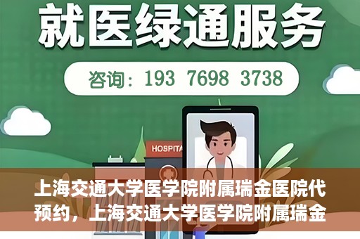 上海交通大学医学院附属瑞金医院代预约，上海交通大学医学院附属瑞金医院代预约服务详解