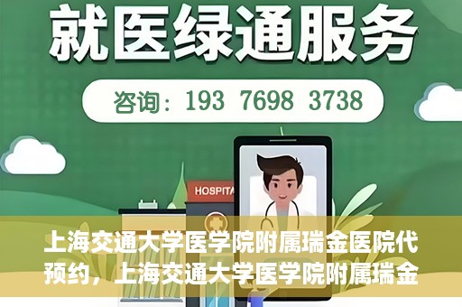 上海交通大学医学院附属瑞金医院代预约，上海交通大学医学院附属瑞金医院代预约服务详解